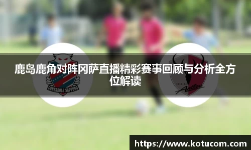 鹿岛鹿角对阵冈萨直播精彩赛事回顾与分析全方位解读